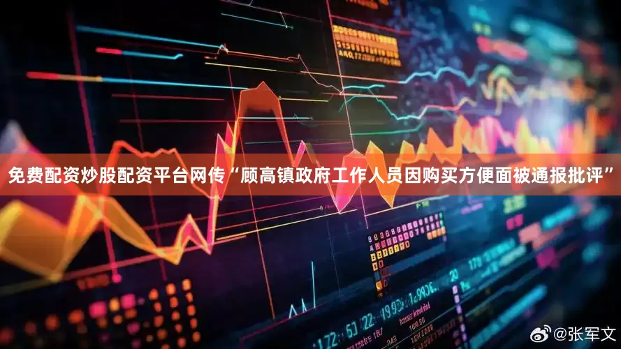 免费配资炒股配资平台网传“顾高镇政府工作人员因购买方便面被通报批评”