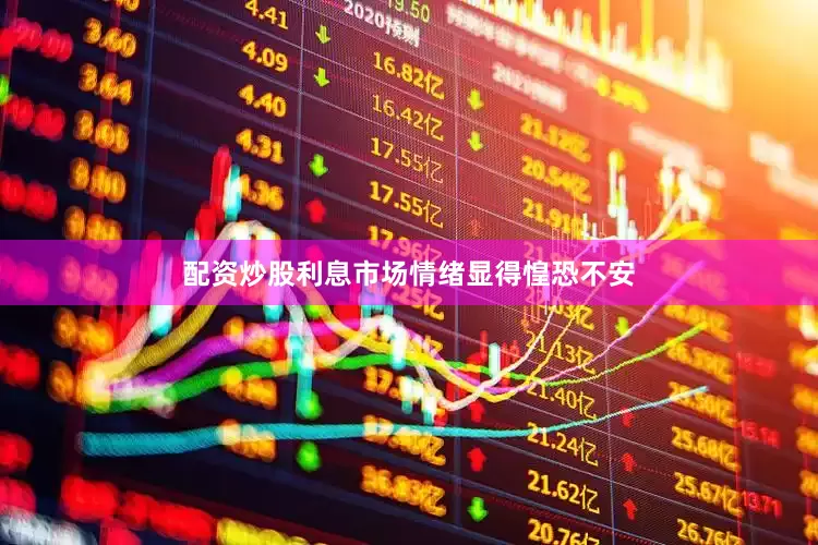 配资炒股利息市场情绪显得惶恐不安