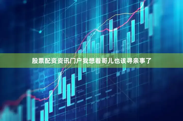 股票配资资讯门户我想着哥儿也该寻亲事了