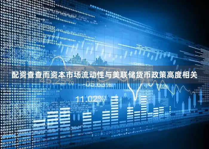 配资查查而资本市场流动性与美联储货币政策高度相关