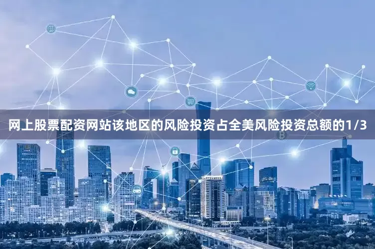 网上股票配资网站该地区的风险投资占全美风险投资总额的1/3
