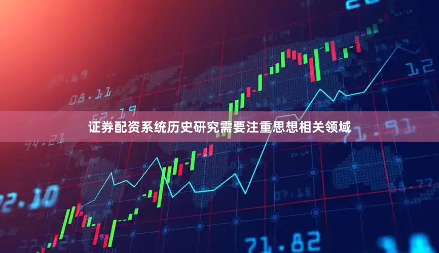 证券配资系统历史研究需要注重思想相关领域