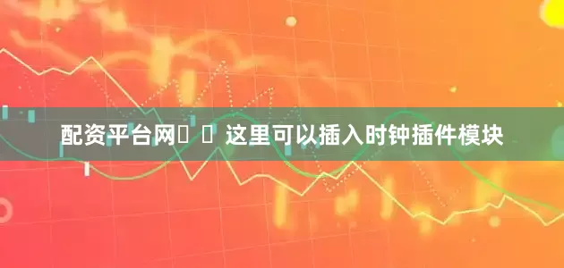 配资平台网❤️这里可以插入时钟插件模块