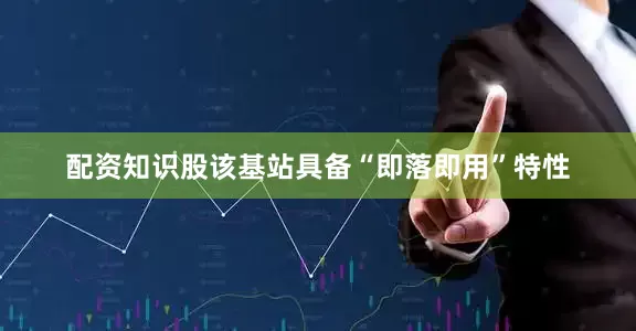 配资知识股该基站具备“即落即用”特性