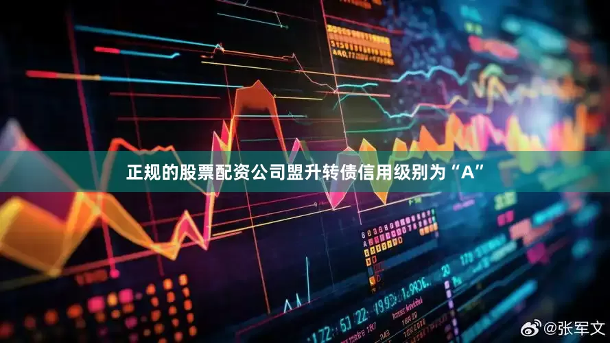 正规的股票配资公司盟升转债信用级别为“A”