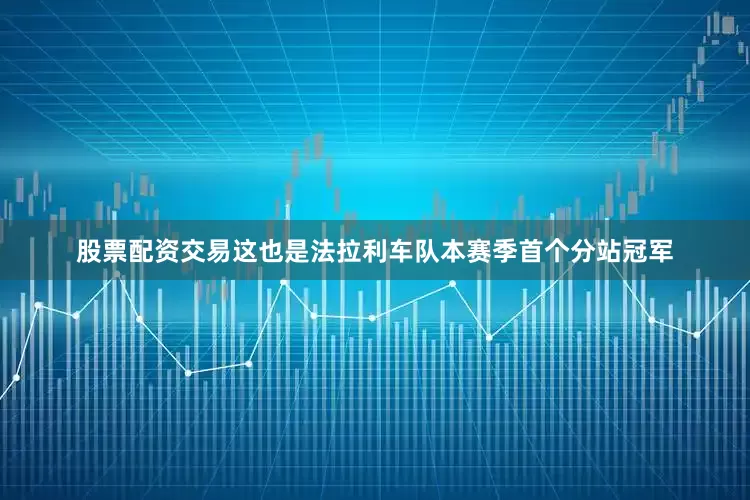 股票配资交易这也是法拉利车队本赛季首个分站冠军