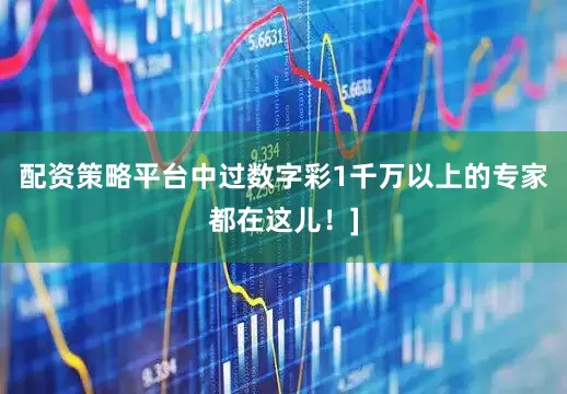配资策略平台中过数字彩1千万以上的专家都在这儿！]