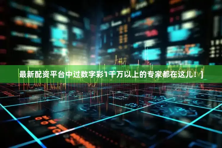 最新配资平台中过数字彩1千万以上的专家都在这儿！]