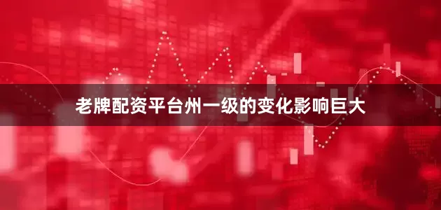 老牌配资平台州一级的变化影响巨大