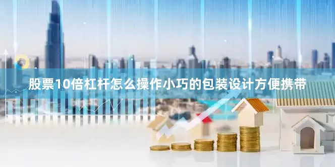 股票10倍杠杆怎么操作小巧的包装设计方便携带