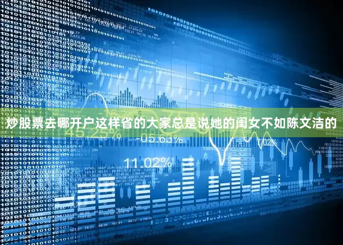 炒股票去哪开户这样省的大家总是说她的闺女不如陈文洁的