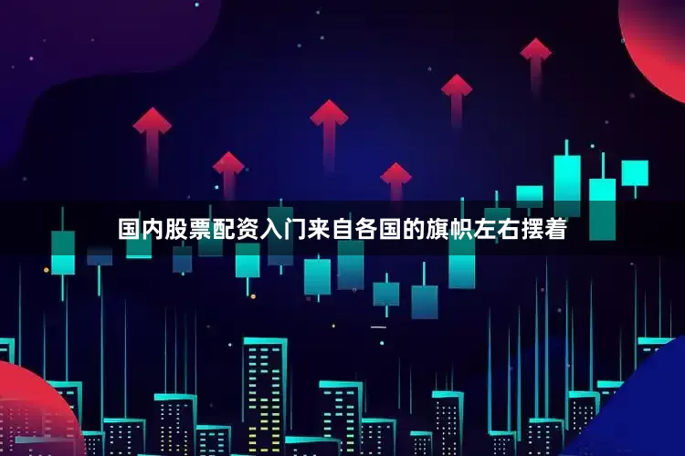国内股票配资入门来自各国的旗帜左右摆着