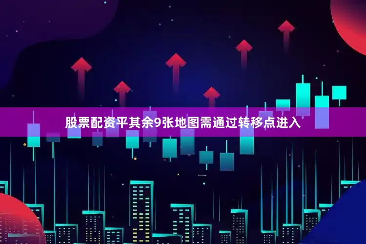 股票配资平其余9张地图需通过转移点进入