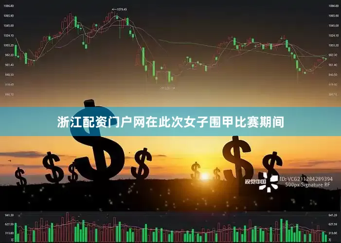 浙江配资门户网在此次女子围甲比赛期间
