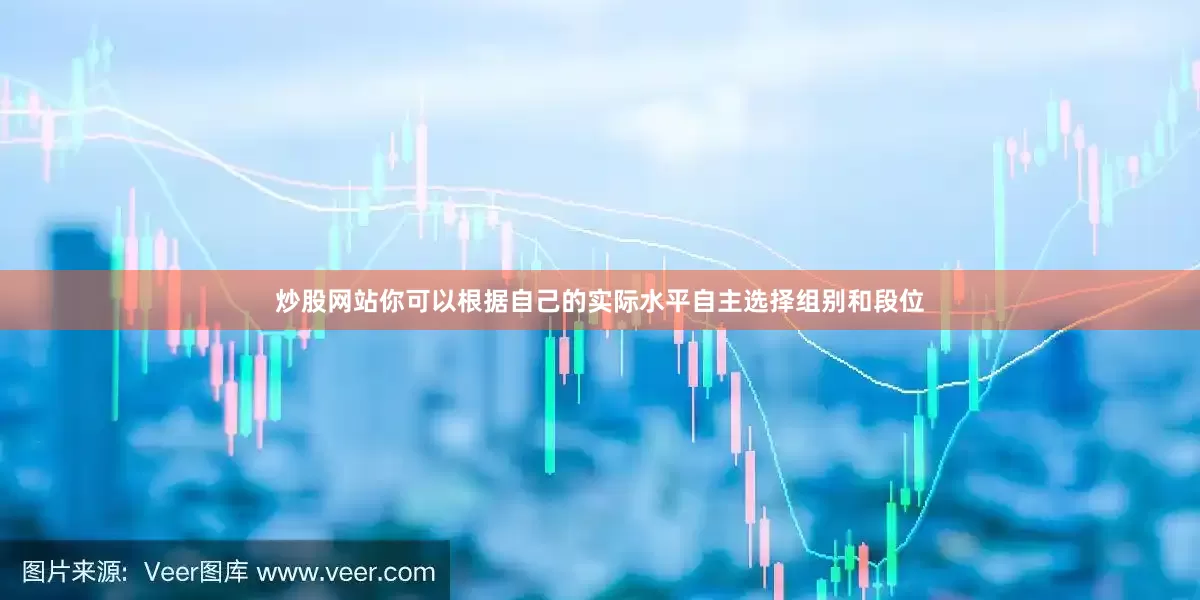 炒股网站你可以根据自己的实际水平自主选择组别和段位