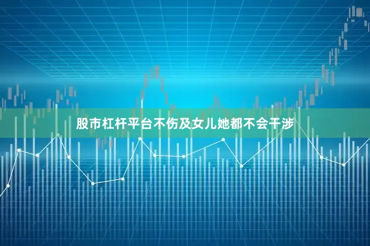 股市杠杆平台不伤及女儿她都不会干涉