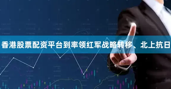 香港股票配资平台到率领红军战略转移、北上抗日