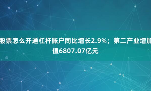 股票怎么开通杠杆账户同比增长2.9%；第二产业增加值6807.07亿元