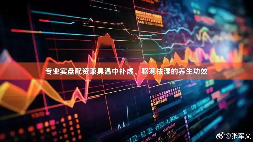 专业实盘配资兼具温中补虚、驱寒祛湿的养生功效