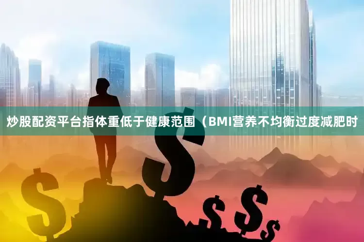 炒股配资平台指体重低于健康范围（BMI营养不均衡过度减肥时