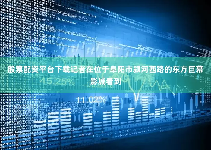 股票配资平台下载记者在位于阜阳市颍河西路的东方巨幕影城看到