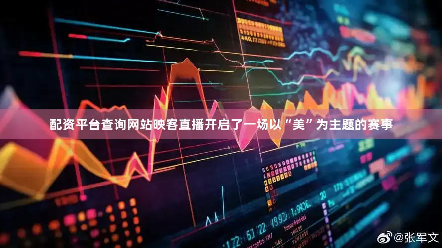 配资平台查询网站映客直播开启了一场以“美”为主题的赛事