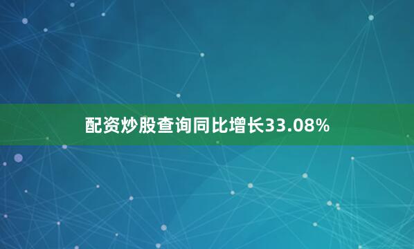 配资炒股查询同比增长33.08%