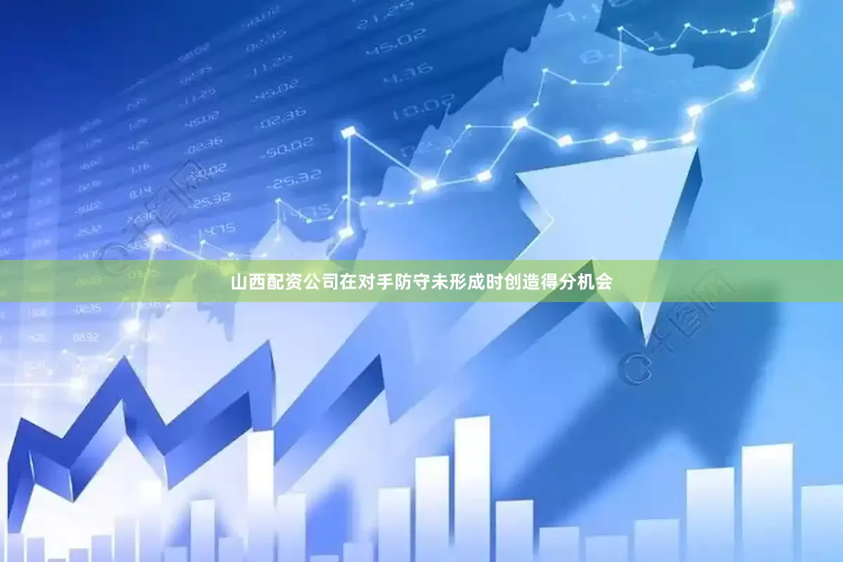 山西配资公司在对手防守未形成时创造得分机会