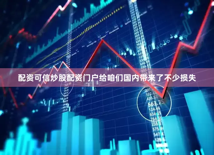 配资可信炒股配资门户给咱们国内带来了不少损失