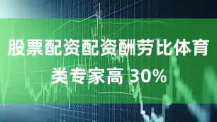 股票配资配资酬劳比体育类专家高 30%