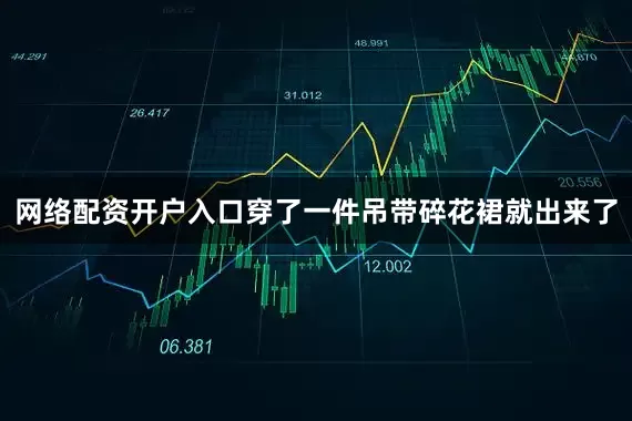 网络配资开户入口穿了一件吊带碎花裙就出来了