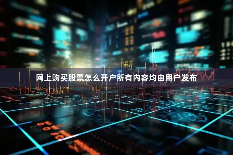 网上购买股票怎么开户所有内容均由用户发布