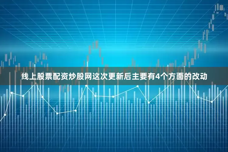 线上股票配资炒股网这次更新后主要有4个方面的改动