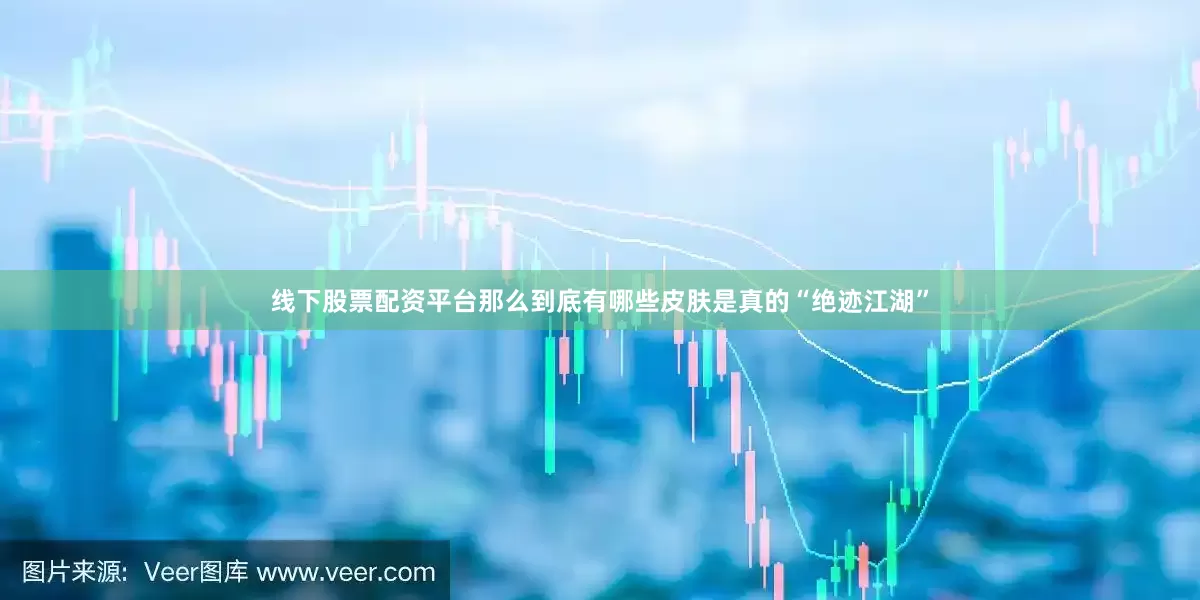 线下股票配资平台那么到底有哪些皮肤是真的“绝迹江湖”