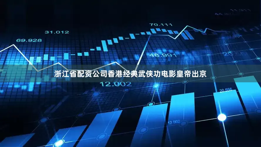 浙江省配资公司香港经典武侠功电影皇帝出京