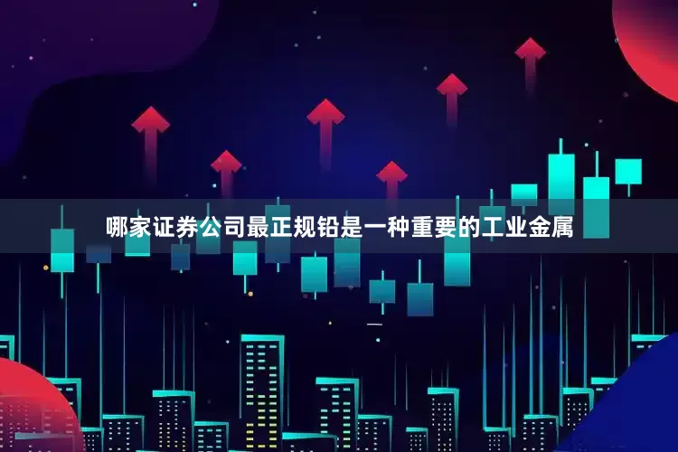 哪家证券公司最正规铅是一种重要的工业金属