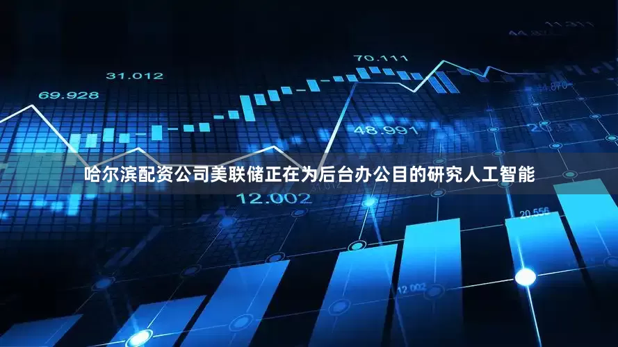 哈尔滨配资公司美联储正在为后台办公目的研究人工智能