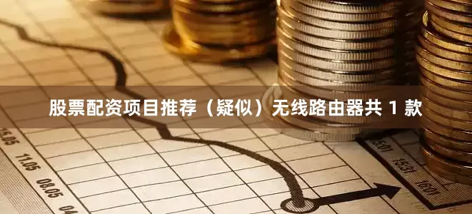 股票配资项目推荐（疑似）无线路由器共 1 款